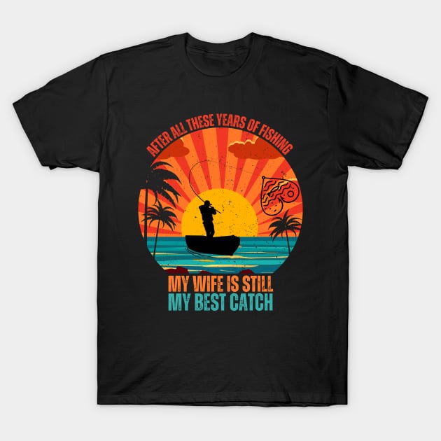 After All These years Of Fishing My Wife Is Still My Best Catch T-Shirt by Drawab Designs